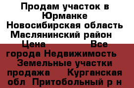 Продам участок в Юрманке Новосибирская область, Маслянинский район) › Цена ­ 700 000 - Все города Недвижимость » Земельные участки продажа   . Курганская обл.,Притобольный р-н